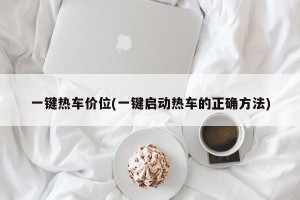 一键热车价位(一键启动热车的正确方法)