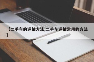 【二手车的评估方法,二手车评估常用的方法】