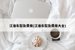 江淮车型及费用(江淮车型及费用大全)