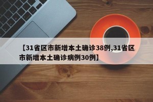 【31省区市新增本土确诊38例,31省区市新增本土确诊病例30例】