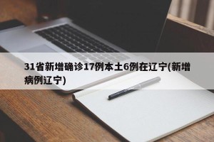 31省新增确诊17例本土6例在辽宁(新增病例辽宁)