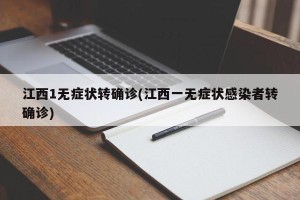 江西1无症状转确诊(江西一无症状感染者转确诊)