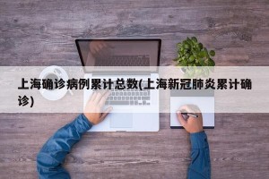上海确诊病例累计总数(上海新冠肺炎累计确诊)