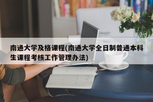 南通大学及格课程(南通大学全日制普通本科生课程考核工作管理办法)