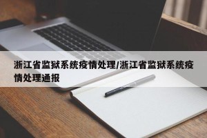 浙江省监狱系统疫情处理/浙江省监狱系统疫情处理通报