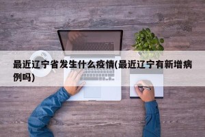最近辽宁省发生什么疫情(最近辽宁有新增病例吗)