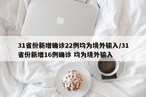 31省份新增确诊22例均为境外输入/31省份新增16例确诊 均为境外输入