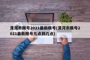 漯河市限号2021最新限号(漯河市限号2021最新限号几点到几点)