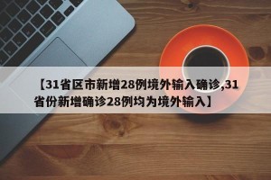 【31省区市新增28例境外输入确诊,31省份新增确诊28例均为境外输入】