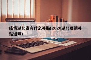 疫情湖北省有什么补贴(2020湖北疫情补贴通知)
