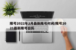 限号2022年2月最新限号时间/限号2021最新限号日历