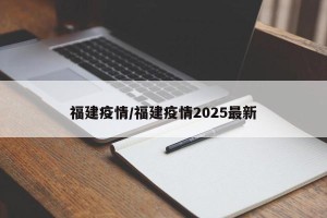 福建疫情/福建疫情2025最新
