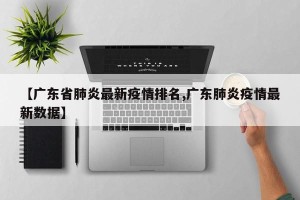【广东省肺炎最新疫情排名,广东肺炎疫情最新数据】