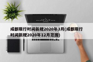 成都限行时间新规2020年3月(成都限行时间新规2020年12月范围)