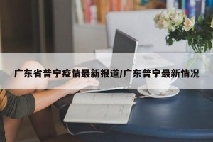 广东省普宁疫情最新报道/广东普宁最新情况