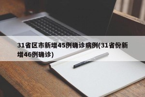 31省区市新增45例确诊病例(31省份新增46例确诊)