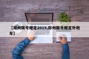 【郑州限号规定2019,郑州限号规定外地车】