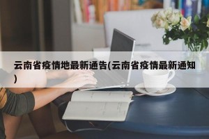 云南省疫情地最新通告(云南省疫情最新通知)