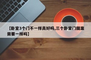 【卧室3个门不一样高好吗,三个卧室门图案需要一样吗】