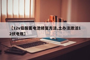 【12v铅酸蓄电池修复方法,土办法激活12伏电瓶】