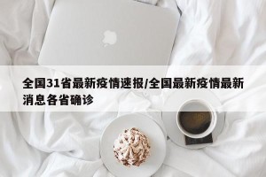 全国31省最新疫情速报/全国最新疫情最新消息各省确诊