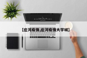 【庄河疫情,庄河疫情大学城】