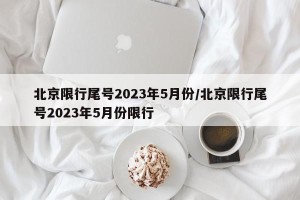 北京限行尾号2023年5月份/北京限行尾号2023年5月份限行