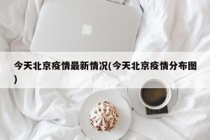 今天北京疫情最新情况(今天北京疫情分布图)