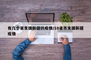有几个省支援新疆抗疫情/10省市支援新疆疫情