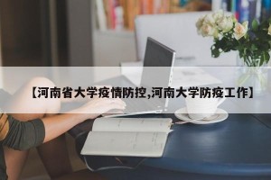 【河南省大学疫情防控,河南大学防疫工作】