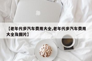 【老年代步汽车费用大全,老年代步汽车费用大全及图片】