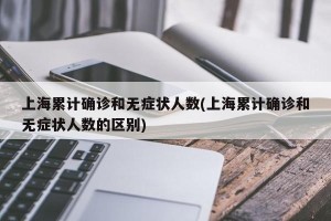 上海累计确诊和无症状人数(上海累计确诊和无症状人数的区别)
