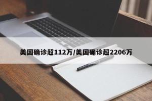 美国确诊超112万/美国确诊超2206万