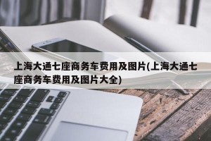 上海大通七座商务车费用及图片(上海大通七座商务车费用及图片大全)