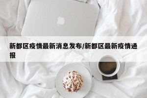 新都区疫情最新消息发布/新都区最新疫情通报
