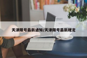 天津限号最新通知/天津限号最新规定