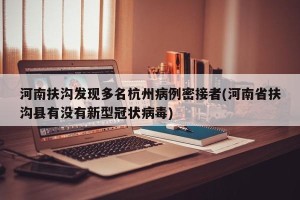 河南扶沟发现多名杭州病例密接者(河南省扶沟县有没有新型冠状病毒)
