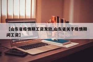 【山东省疫情期工资发放,山东省关于疫情期间工资】