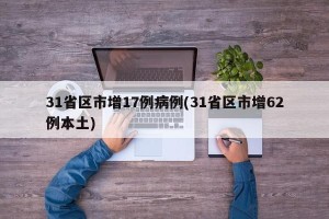 31省区市增17例病例(31省区市增62例本土)