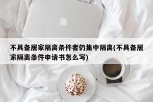 不具备居家隔离条件者仍集中隔离(不具备居家隔离条件申请书怎么写)