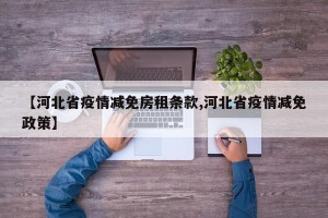 【河北省疫情减免房租条款,河北省疫情减免政策】