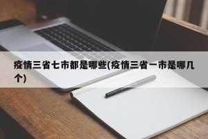 疫情三省七市都是哪些(疫情三省一市是哪几个)