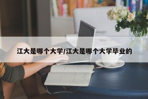 江大是哪个大学/江大是哪个大学毕业的