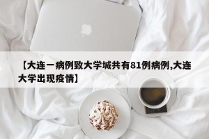 【大连一病例致大学城共有81例病例,大连大学出现疫情】
