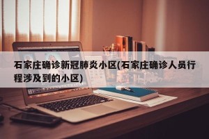 石家庄确诊新冠肺炎小区(石家庄确诊人员行程涉及到的小区)