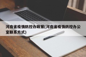 河南省疫情防控办政策(河南省疫情防控办公室联系方式)