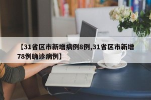 【31省区市新增病例8例,31省区市新增78例确诊病例】