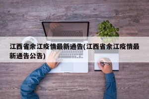 江西省余江疫情最新通告(江西省余江疫情最新通告公告)