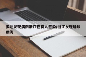 多地发现病例浙江已有人感染/浙江发现确诊病例