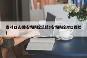 省对口支援疫情防控总结(疫情防控对口援助)